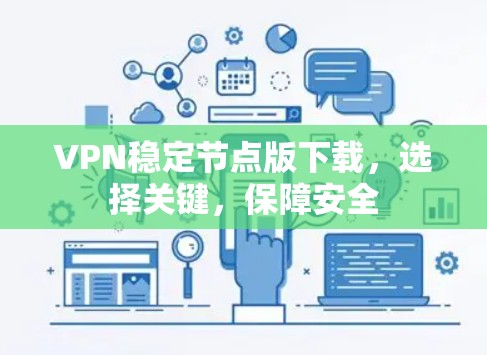 VPN稳定节点版下载,选择关键,保障安全 VPN稳定节点版下载,选择关键,保障安全