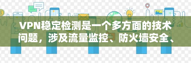 VPN稳定检测是一个多方面的技术问题，涉及流量监控、防火墙安全、网络稳定性评估以及安全措施的综合应用。以下是对该问题的分步解释
