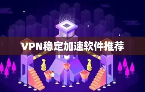 VPN稳定加速软件推荐 VPN稳定加速软件推荐