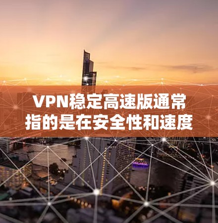 VPN稳定高速版通常指的是在安全性和速度之间的平衡,通常包括以下特点 VPN稳定高速版通常指的是在安全性和速度之间的平衡,通常包括以下特点