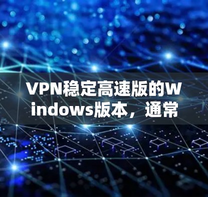 VPN稳定高速版的Windows版本，通常指的是那些经过优化和升级的VPN软件，能够快速连接到您的网络，并提供稳定且高效的网络性能。以下是一些推荐的VPN稳定高速版的Windows软件