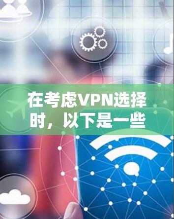 在考虑VPN选择时,以下是一些关键点和建议,帮助你做出明智的决定 在考虑VPN选择时,以下是一些关键点和建议,帮助你做出明智的决定