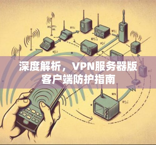 深度解析，VPN服务器版客户端防护指南