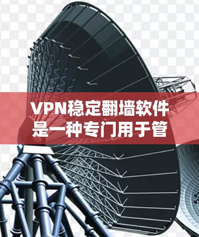 VPN稳定翻墙软件是一种专门用于管理多个VPN连接的工具，旨在控制所有连接在一个服务器上，以提升网络的安全性和稳定性。以下是对该主题的分步解释和总结