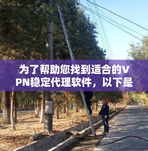 为了帮助您找到适合的VPN稳定代理软件,以下是一些关键点和推荐 为了帮助您找到适合的VPN稳定代理软件,以下是一些关键点和推荐