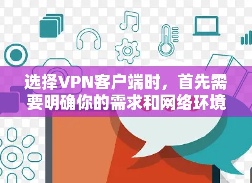 选择VPN客户端时,首先需要明确你的需求和网络环境。以下是一些分步骤的建议 选择VPN客户端时,首先需要明确你的需求和网络环境。以下是一些分步骤的建议