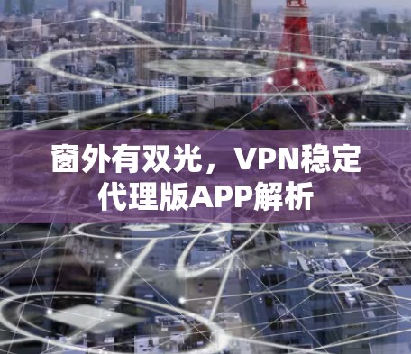窗外有双光,VPN稳定代理版APP解析 窗外有双光,VPN稳定代理版APP解析