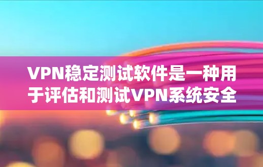 VPN稳定测试软件是一种用于评估和测试VPN系统安全性的辅助工具。以下是一些常见的VPN稳定测试软件及其功能