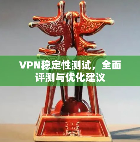 VPN稳定性测试，全面评测与优化建议