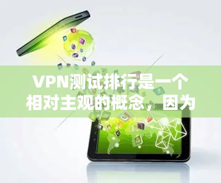 VPN测试排行是一个相对主观的概念,因为每个VPN公司的稳定性、安全性、流量限制等都有所不同,具体排名也会因使用场景和用户需求而异。以下是一些主要的VPN公司及其稳定性表现 VPN测试排行是一个相对主观的概念,因为每个VPN公司的稳定性、安全性、流量限制等都有所不同,具体排名也会因使用场景和用户需求而异。以下是一些主要的VPN公司及其稳定性表现