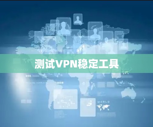 测试VPN稳定工具 测试VPN稳定工具