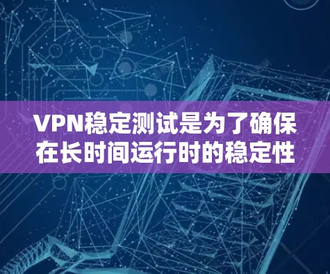 VPN稳定测试是为了确保在长时间运行时的稳定性,防止因网络不稳定而中断服务。以下是详细分步说明 VPN稳定测试是为了确保在长时间运行时的稳定性,防止因网络不稳定而中断服务。以下是详细分步说明