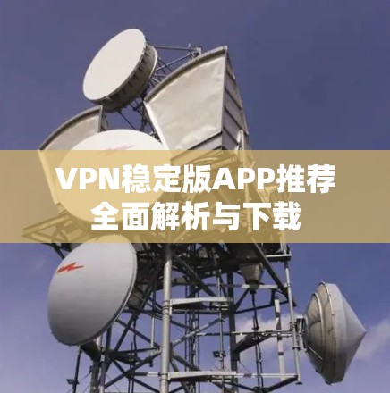 VPN稳定版APP推荐全面解析与下载