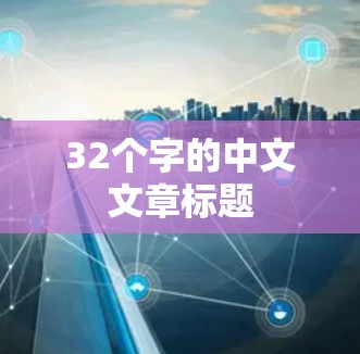 32个字的中文文章标题 32个字的中文文章标题
