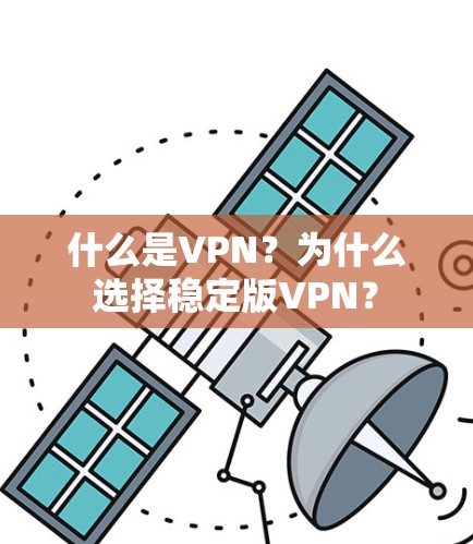 什么是VPN?为什么选择稳定版VPN? 什么是VPN?为什么选择稳定版VPN?