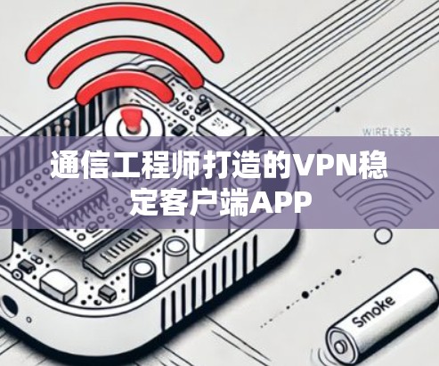通信工程师打造的VPN稳定客户端APP 通信工程师打造的VPN稳定客户端APP