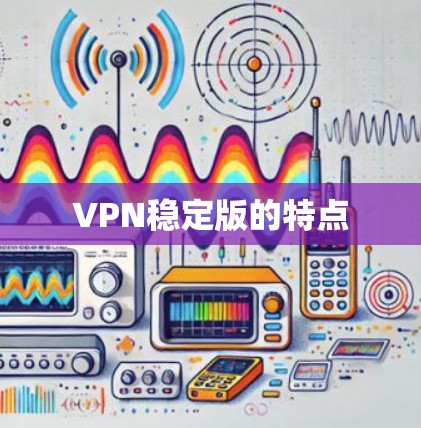 VPN稳定版的特点 VPN稳定版的特点