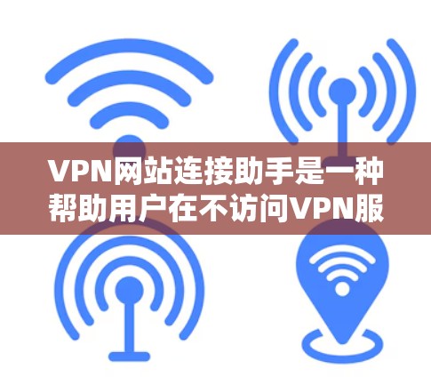 VPN网站连接助手是一种帮助用户在不访问VPN服务器的情况下连接到网络的技术。它通过利用网络技术,提供安全的网络环境。以下是关于VPN网站连接助手的一些信息和建议 VPN网站连接助手是一种帮助用户在不访问VPN服务器的情况下连接到网络的技术。它通过利用网络技术,提供安全的网络环境。以下是关于VPN网站连接助手的一些信息和建议