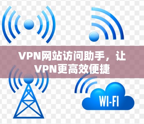 VPN网站访问助手，让VPN更高效便捷