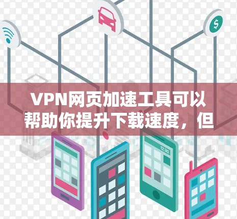 VPN网页加速工具可以帮助你提升下载速度,但需要注意以下几点 VPN网页加速工具可以帮助你提升下载速度,但需要注意以下几点