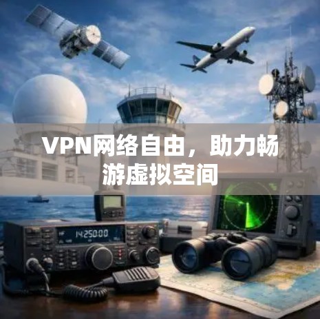 VPN网络自由,助力畅游虚拟空间 VPN网络自由,助力畅游虚拟空间