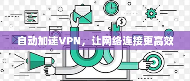 自动加速VPN,让网络连接更高效 自动加速VPN,让网络连接更高效