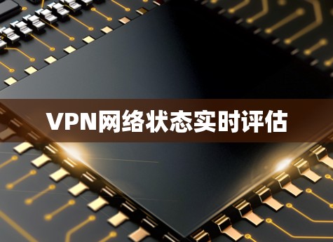 VPN网络状态实时评估 VPN网络状态实时评估