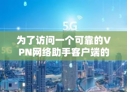 为了访问一个可靠的VPN网络助手客户端的官网，可以按照以下步骤进行