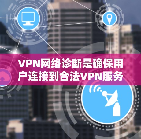 VPN网络诊断是确保用户连接到合法VPN服务的重要步骤。以下是诊断过程的详细指南