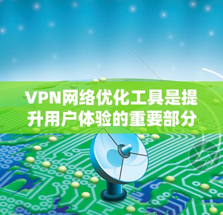 VPN网络优化工具是提升用户体验的重要部分,根据你的需求和目标,以下是一些推荐的工具,涵盖性能优化、安全设置、连接稳定和用户体验等方面 VPN网络优化工具是提升用户体验的重要部分,根据你的需求和目标,以下是一些推荐的工具,涵盖性能优化、安全设置、连接稳定和用户体验等方面