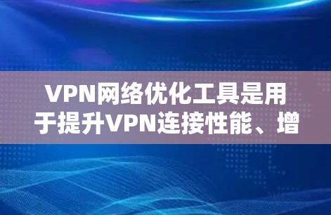 VPN网络优化工具是用于提升VPN连接性能、增强安全性并优化用户体验的工具。以下是一些常见的VPN网络优化工具的官网,供您参考 VPN网络优化工具是用于提升VPN连接性能、增强安全性并优化用户体验的工具。以下是一些常见的VPN网络优化工具的官网,供您参考