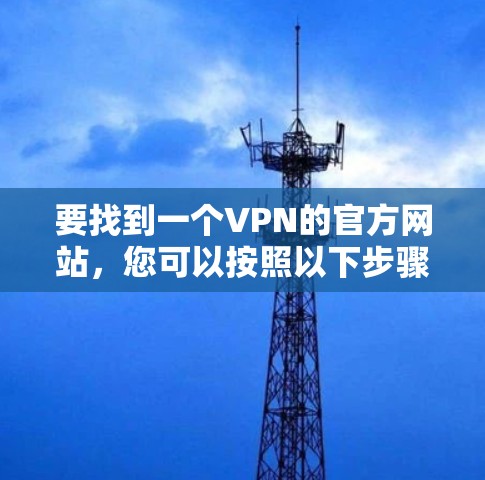 要找到一个VPN的官方网站，您可以按照以下步骤逐步操作