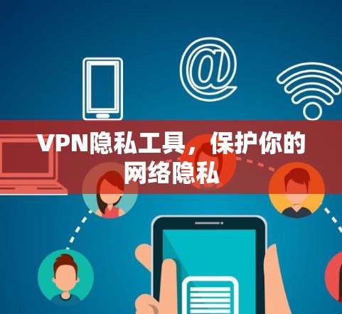 VPN隐私工具,保护你的网络隐私 VPN隐私工具,保护你的网络隐私