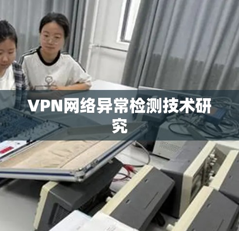 VPN网络异常检测技术研究 VPN网络异常检测技术研究