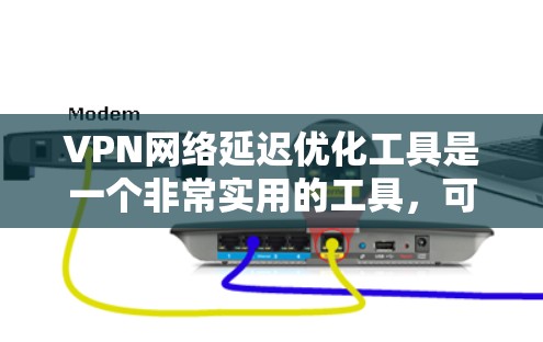 VPN网络延迟优化工具是一个非常实用的工具，可以帮助用户优化VPN的连接延迟，从而提升用户体验。以下是一些常用的VPN网络延迟优化工具及其使用方法