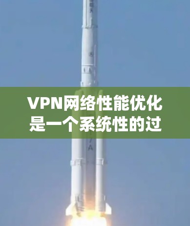 VPN网络性能优化是一个系统性的过程,涉及多个方面,以下是一个有条理的优化指南 VPN网络性能优化是一个系统性的过程,涉及多个方面,以下是一个有条理的优化指南