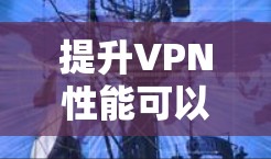 提升VPN性能可以从多个角度入手,以下是一些具体的步骤和建议 提升VPN性能可以从多个角度入手,以下是一些具体的步骤和建议