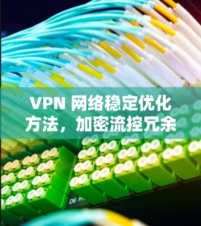 VPN 网络稳定优化方法,加密流控冗余防护方案 VPN 网络稳定优化方法,加密流控冗余防护方案