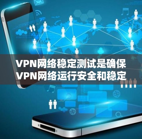 VPN网络稳定测试是确保VPN网络运行安全和稳定的必要步骤。以下是关于VPN网络稳定测试的详细说明