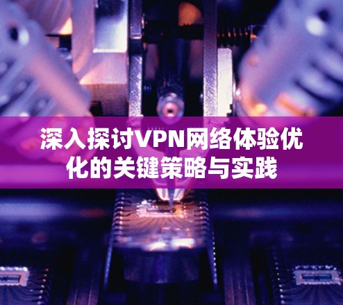 深入探讨VPN网络体验优化的关键策略与实践