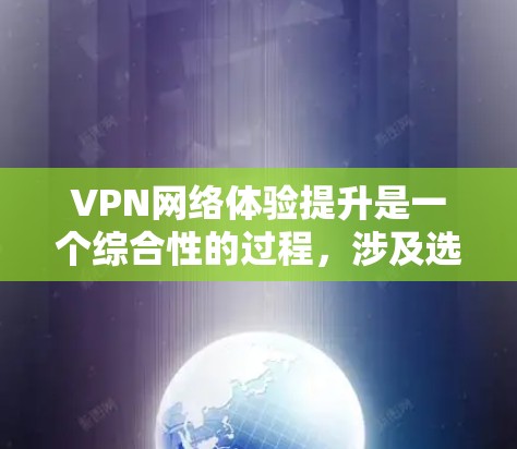VPN网络体验提升是一个综合性的过程,涉及选择合适的VPN类型、配置安全设置以及遵守使用规范。以下是一个有条理的总结 VPN网络体验提升是一个综合性的过程,涉及选择合适的VPN类型、配置安全设置以及遵守使用规范。以下是一个有条理的总结