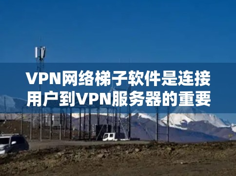 VPN网络梯子软件是连接用户到VPN服务器的重要工具,它支持多种加密协议,确保数据的安全性。以下是对该主题的详细总结 VPN网络梯子软件是连接用户到VPN服务器的重要工具,它支持多种加密协议,确保数据的安全性。以下是对该主题的详细总结