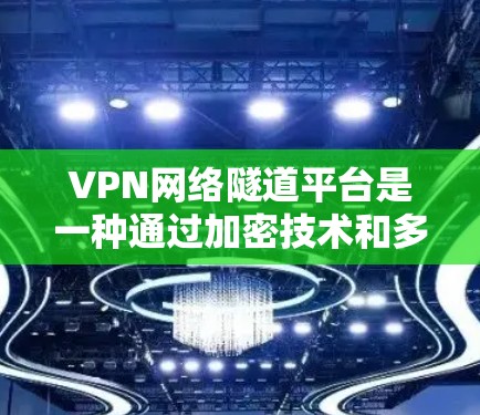 VPN网络隧道平台是一种通过加密技术和多点连接等方法提升VPN安全性的一种方式。以下是关于VPN网络隧道平台的详细说明 VPN网络隧道平台是一种通过加密技术和多点连接等方法提升VPN安全性的一种方式。以下是关于VPN网络隧道平台的详细说明