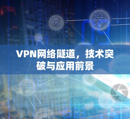 VPN网络隧道，技术突破与应用前景
