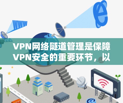 VPN网络隧道管理是保障VPN安全的重要环节，以下是关于VPN网络隧道的一些详细信息