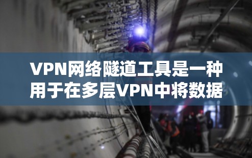 VPN网络隧道工具是一种用于在多层VPN中将数据隔离和传输的技术。通过使用网络隧道,用户可以将外网的流量限制在特定的内网,从而保护数据的安全性。以下是一些常见的VPN网络隧道工具及其使用方法 VPN网络隧道工具是一种用于在多层VPN中将数据隔离和传输的技术。通过使用网络隧道,用户可以将外网的流量限制在特定的内网,从而保护数据的安全性。以下是一些常见的VPN网络隧道工具及其使用方法