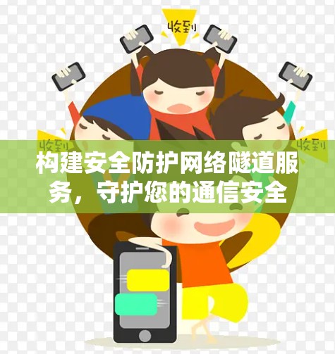构建安全防护网络隧道服务,守护您的通信安全 构建安全防护网络隧道服务,守护您的通信安全
