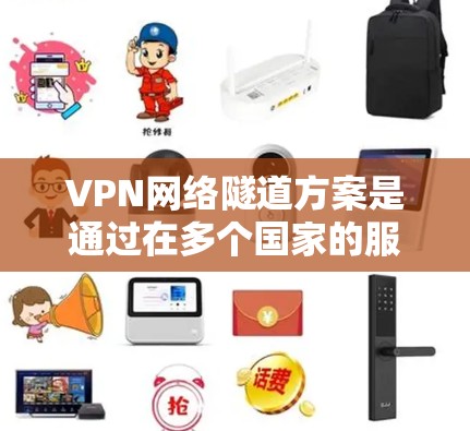 VPN网络隧道方案是通过在多个国家的服务器之间架设的通道，允许在两个国家间进行加密通信。以下是关于VPN网络隧道的详细步骤和注意事项