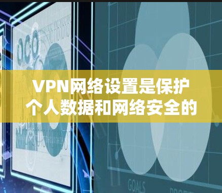 VPN网络设置是保护个人数据和网络安全的重要工具。以下是一步步的指南，帮助你全面理解并有效设置VPN