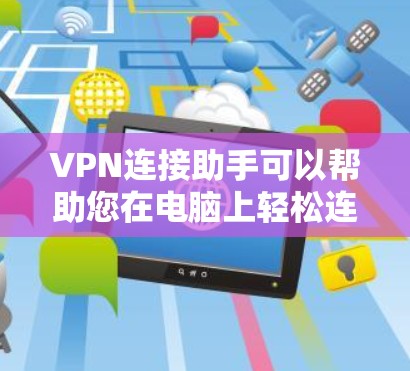 VPN连接助手可以帮助您在电脑上轻松连接到网络,进行视频通话或下载视频内容。以下是一个详细的步骤指南,帮助您在不同的情况下正确使用VPN工具 VPN连接助手可以帮助您在电脑上轻松连接到网络,进行视频通话或下载视频内容。以下是一个详细的步骤指南,帮助您在不同的情况下正确使用VPN工具